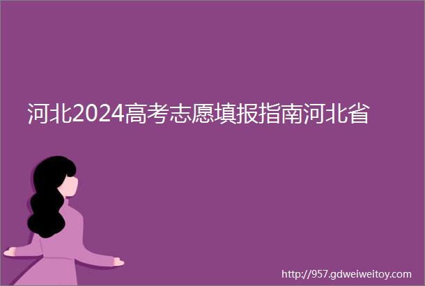 河北2024高考志愿填报指南河北省