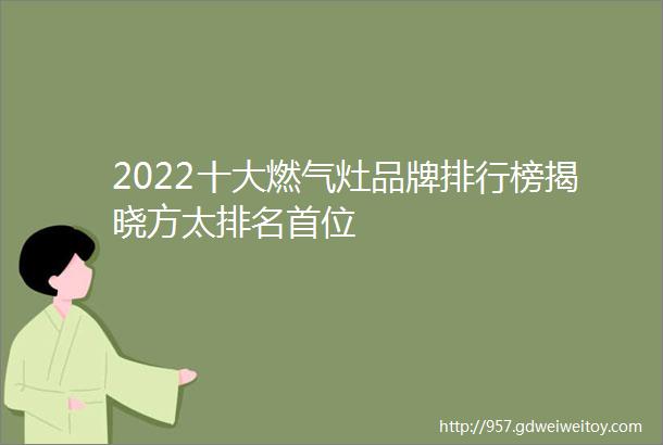 2022十大燃气灶品牌排行榜揭晓方太排名首位