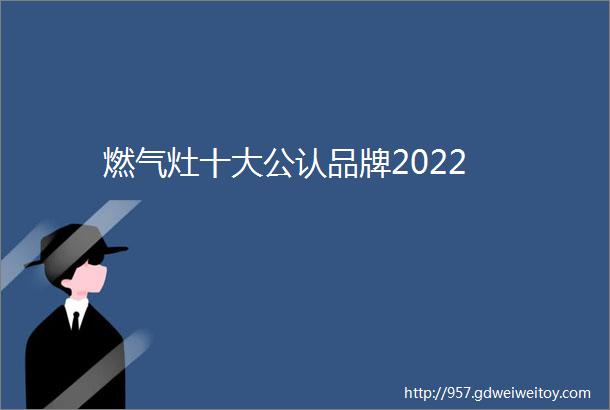 燃气灶十大公认品牌2022